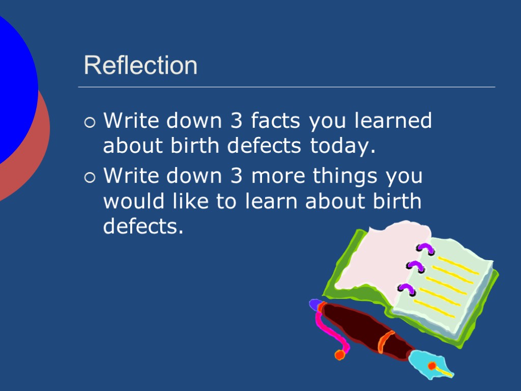 Reflection Write down 3 facts you learned about birth defects today. Write down 3